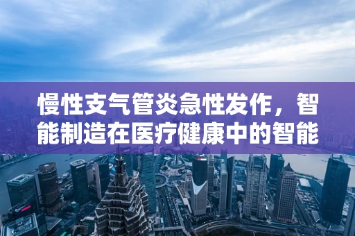 慢性支气管炎急性发作，智能制造在医疗健康中的智能应对策略