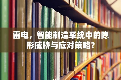 雷电，智能制造系统中的隐形威胁与应对策略？