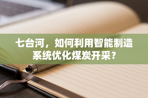 七台河，如何利用智能制造系统优化煤炭开采？