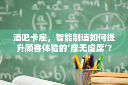 酒吧卡座，智能制造如何提升顾客体验的‘座无虚席’？