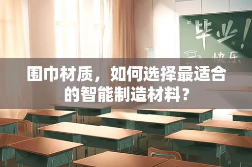 围巾材质，如何选择最适合的智能制造材料？