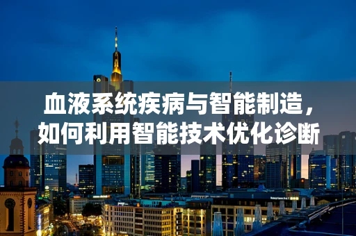 血液系统疾病与智能制造，如何利用智能技术优化诊断与治疗？