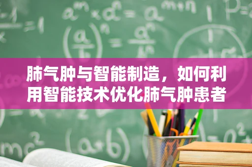 肺气肿与智能制造，如何利用智能技术优化肺气肿患者的个性化治疗？