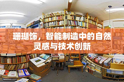 珊瑚饰，智能制造中的自然灵感与技术创新