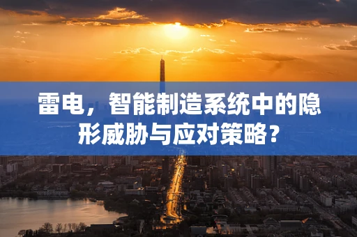 雷电，智能制造系统中的隐形威胁与应对策略？