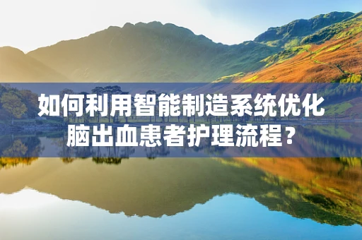 如何利用智能制造系统优化脑出血患者护理流程？