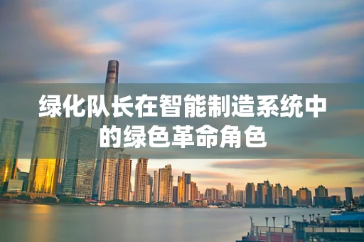 绿化队长在智能制造系统中的绿色革命角色