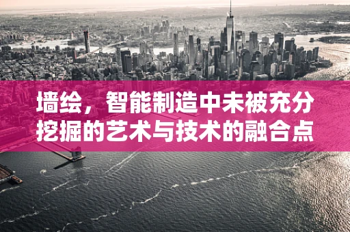 墙绘，智能制造中未被充分挖掘的艺术与技术的融合点？