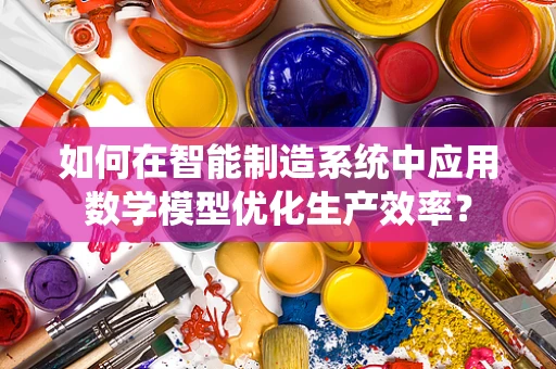 如何在智能制造系统中应用数学模型优化生产效率？