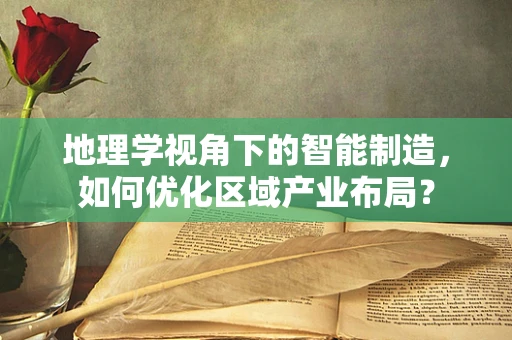 地理学视角下的智能制造，如何优化区域产业布局？
