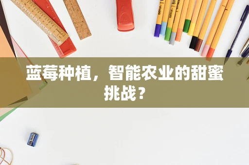 蓝莓种植，智能农业的甜蜜挑战？