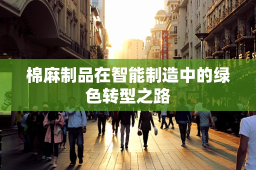 棉麻制品在智能制造中的绿色转型之路