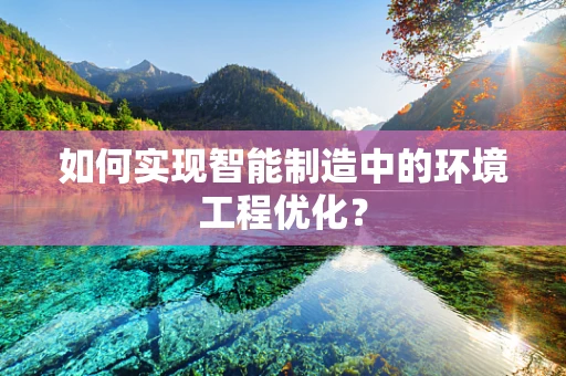 如何实现智能制造中的环境工程优化？