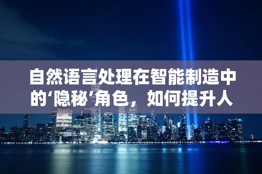自然语言处理在智能制造中的‘隐秘’角色，如何提升人机交互的智能性？