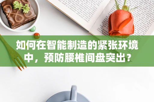 如何在智能制造的紧张环境中，预防腰椎间盘突出？