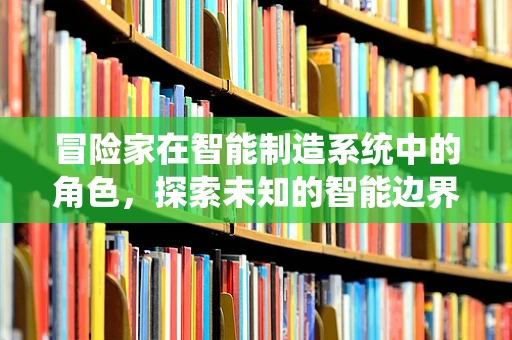 冒险家在智能制造系统中的角色，探索未知的智能边界？