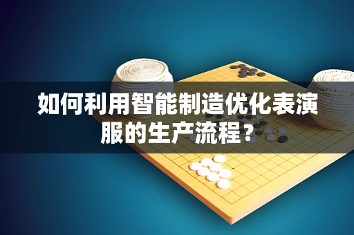 如何利用智能制造优化表演服的生产流程？