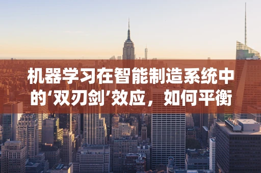 机器学习在智能制造系统中的‘双刃剑’效应，如何平衡效率与风险？