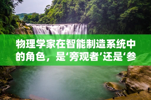 物理学家在智能制造系统中的角色，是‘旁观者’还是‘参与者’？