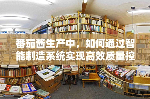 番茄酱生产中，如何通过智能制造系统实现高效质量控制？