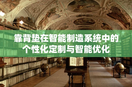 靠背垫在智能制造系统中的个性化定制与智能优化