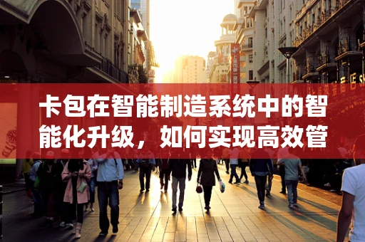 卡包在智能制造系统中的智能化升级，如何实现高效管理与追踪？