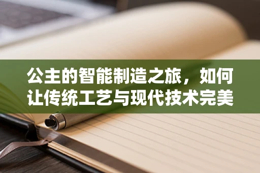 公主的智能制造之旅，如何让传统工艺与现代技术完美融合？
