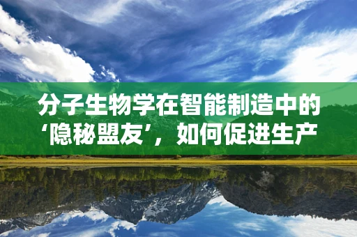 分子生物学在智能制造中的‘隐秘盟友’，如何促进生产效率与质量控制？