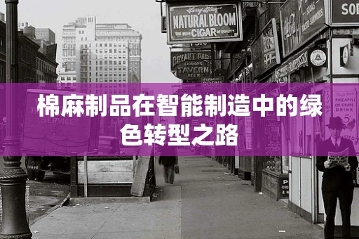 棉麻制品在智能制造中的绿色转型之路