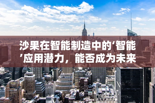 沙果在智能制造中的‘智能’应用潜力，能否成为未来生产线的‘智慧果’？