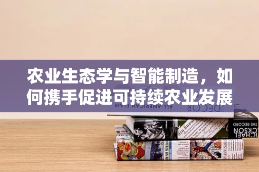 农业生态学与智能制造，如何携手促进可持续农业发展？