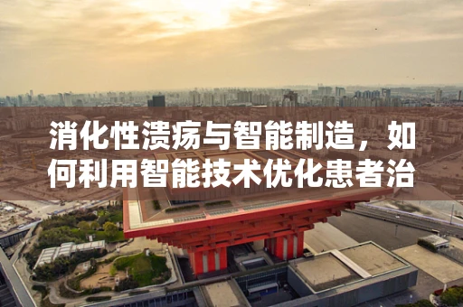 消化性溃疡与智能制造，如何利用智能技术优化患者治疗路径？