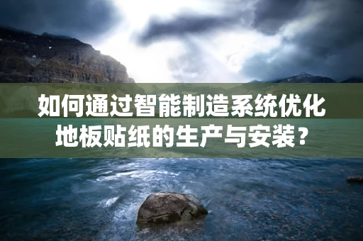 如何通过智能制造系统优化地板贴纸的生产与安装？