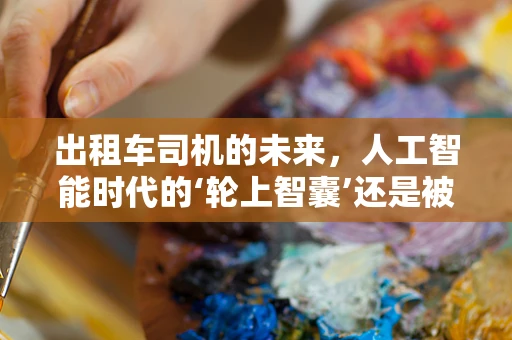 出租车司机的未来，人工智能时代的‘轮上智囊’还是被取代的‘老手’？