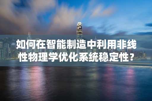 如何在智能制造中利用非线性物理学优化系统稳定性？