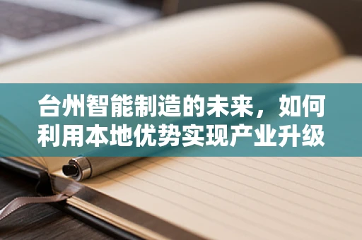 台州智能制造的未来，如何利用本地优势实现产业升级？