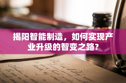 揭阳智能制造，如何实现产业升级的智变之路？