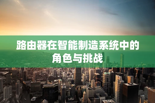 路由器在智能制造系统中的角色与挑战