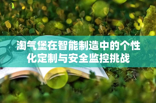 淘气堡在智能制造中的个性化定制与安全监控挑战