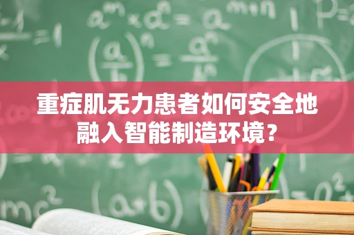 重症肌无力患者如何安全地融入智能制造环境？