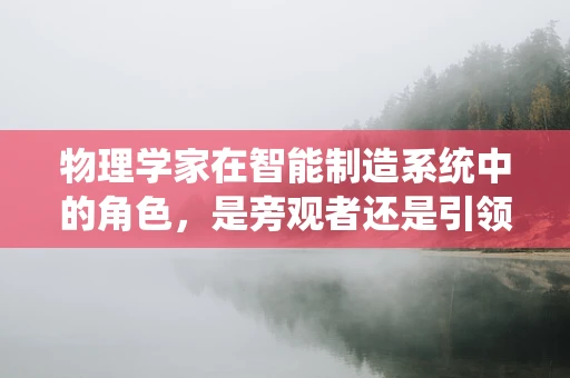 物理学家在智能制造系统中的角色，是旁观者还是引领者？