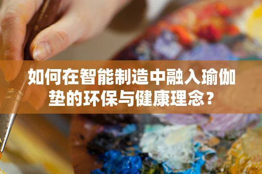 如何在智能制造中融入瑜伽垫的环保与健康理念？