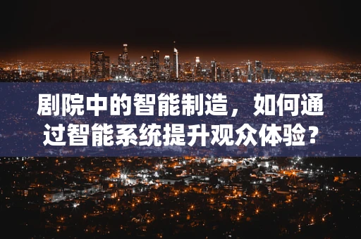 剧院中的智能制造，如何通过智能系统提升观众体验？