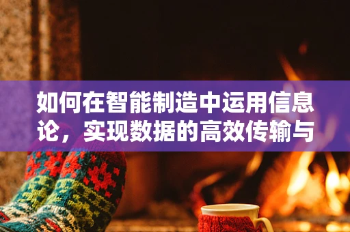 如何在智能制造中运用信息论，实现数据的高效传输与处理？