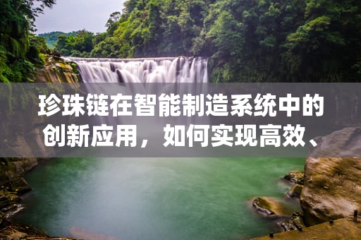 珍珠链在智能制造系统中的创新应用，如何实现高效、灵活的供应链管理？