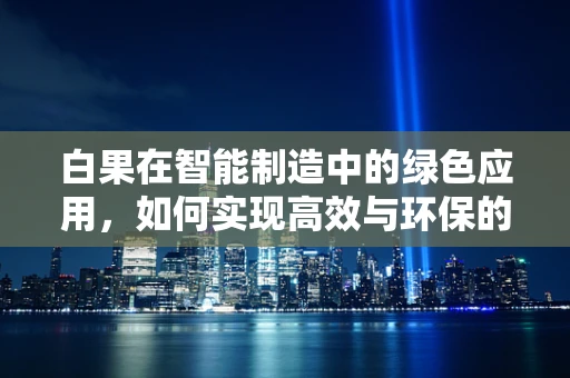 白果在智能制造中的绿色应用，如何实现高效与环保的双重提升？