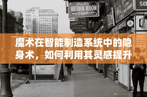 魔术在智能制造系统中的隐身术，如何利用其灵感提升生产效率？