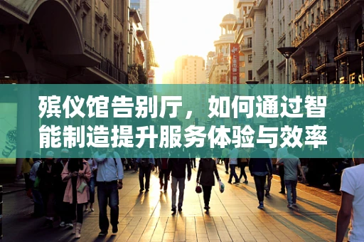 殡仪馆告别厅，如何通过智能制造提升服务体验与效率？