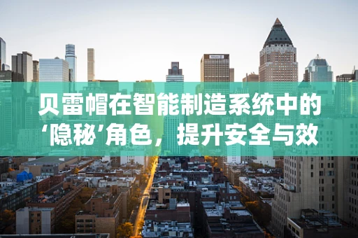 贝雷帽在智能制造系统中的‘隐秘’角色，提升安全与效率的微妙平衡