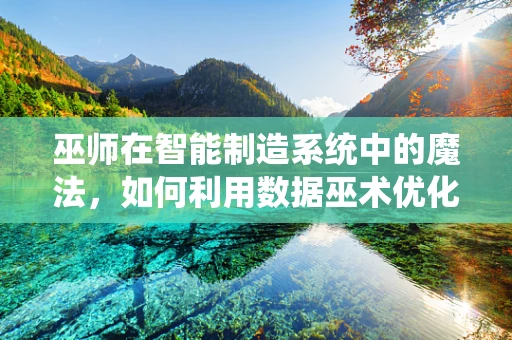 巫师在智能制造系统中的魔法，如何利用数据巫术优化生产流程？
